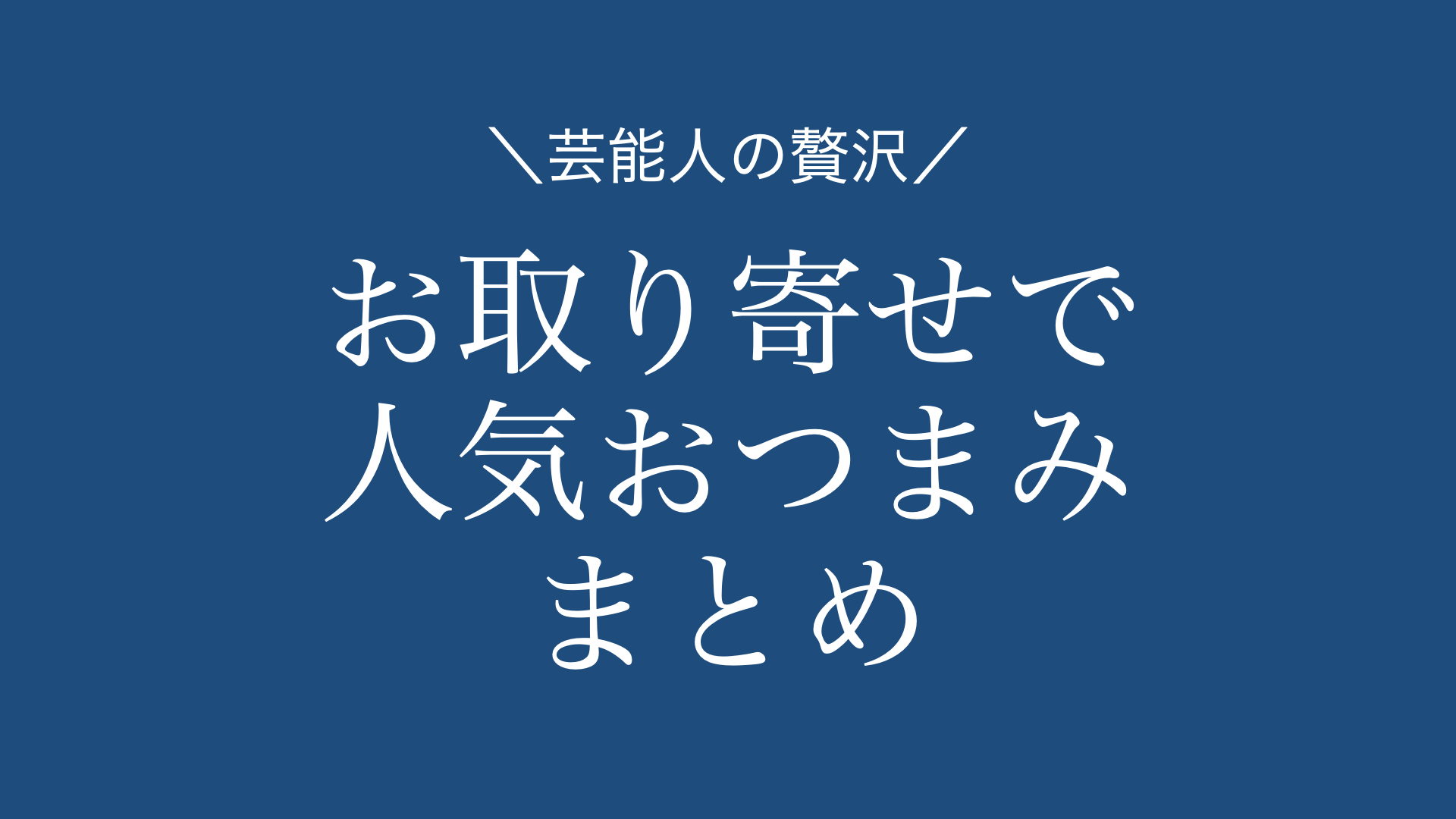 30選まとめ】芸能人オススメのお取り寄せできる「おつまみ」 | あの芸能人のお取り寄せは‥